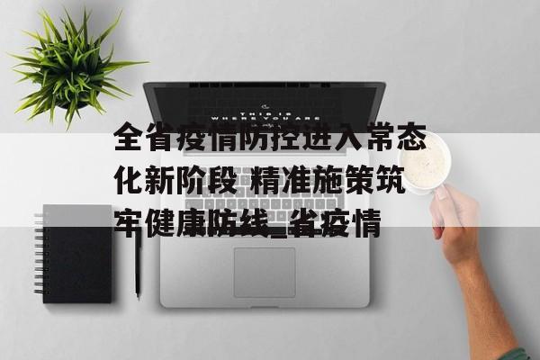 全省疫情防控进入常态化新阶段 精准施策筑牢健康防线_省疫情