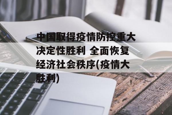 中国取得疫情防控重大决定性胜利 全面恢复经济社会秩序(疫情大胜利)