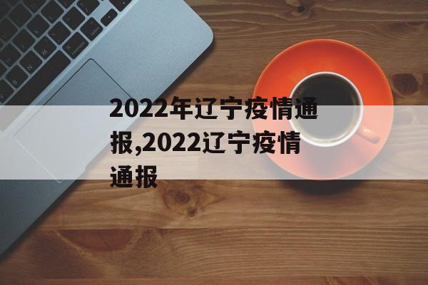 2022年辽宁疫情通报,2022辽宁疫情通报 2022年辽宁疫情通报,2022辽宁疫情通报