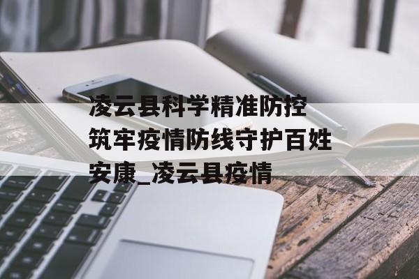 凌云县科学精准防控 筑牢疫情防线守护百姓安康_凌云县疫情