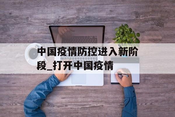 中国疫情防控进入新阶段_打开中国疫情 中国疫情防控进入新阶段_打开中国疫情