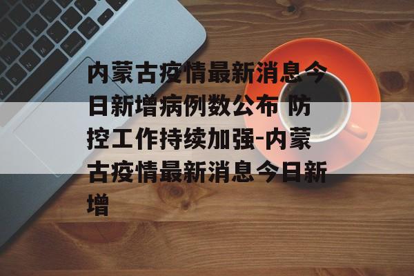 内蒙古疫情最新消息今日新增病例数公布 防控工作持续加强-内蒙古疫情最新消息今日新增