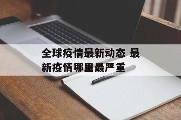 全球疫情最新动态 最新疫情哪里最严重