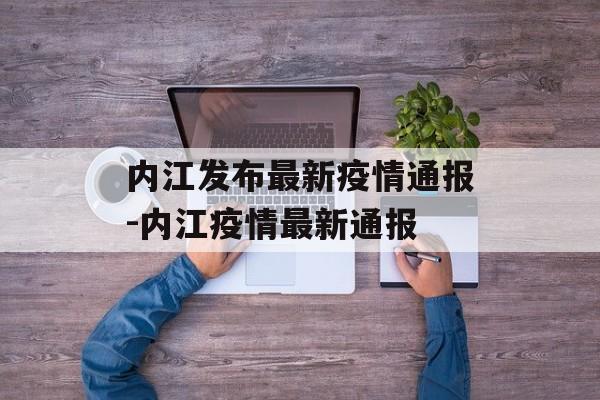内江发布最新疫情通报-内江疫情最新通报