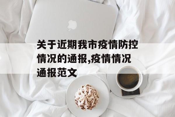 关于近期我市疫情防控情况的通报,疫情情况通报范文