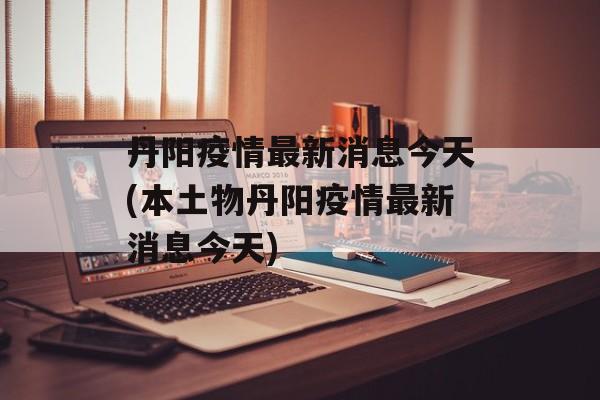 丹阳疫情最新消息今天(本土物丹阳疫情最新消息今天)