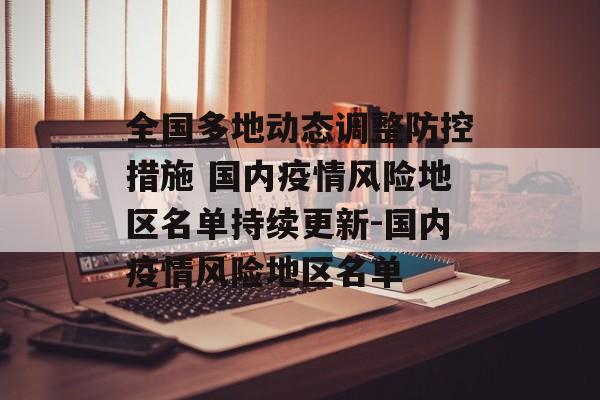 全国多地动态调整防控措施 国内疫情风险地区名单持续更新-国内疫情风险地区名单