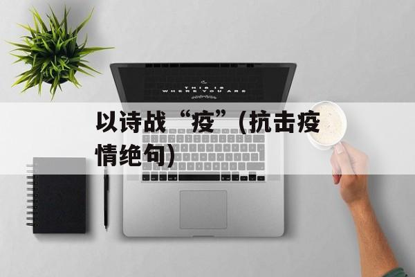以诗战“疫”(抗击疫情绝句)