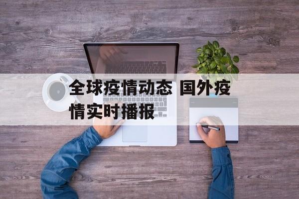 全球疫情动态 国外疫情实时播报