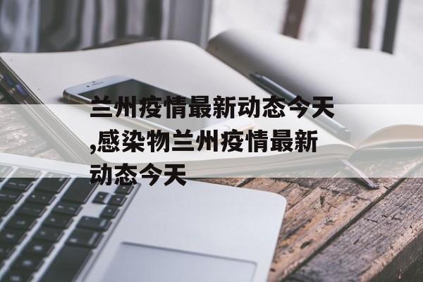 兰州疫情最新动态今天,感染物兰州疫情最新动态今天