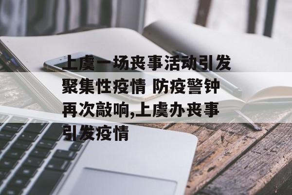上虞一场丧事活动引发聚集性疫情 防疫警钟再次敲响,上虞办丧事引发疫情