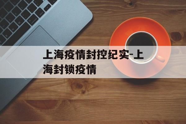 上海疫情封控纪实-上海封锁疫情