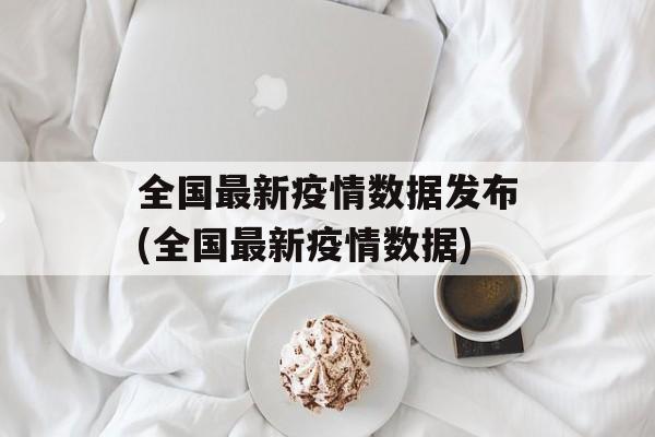 全国最新疫情数据发布(全国最新疫情数据)