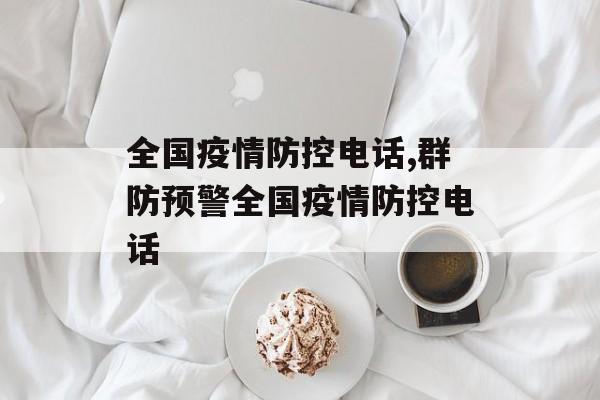 全国疫情防控电话,群防预警全国疫情防控电话