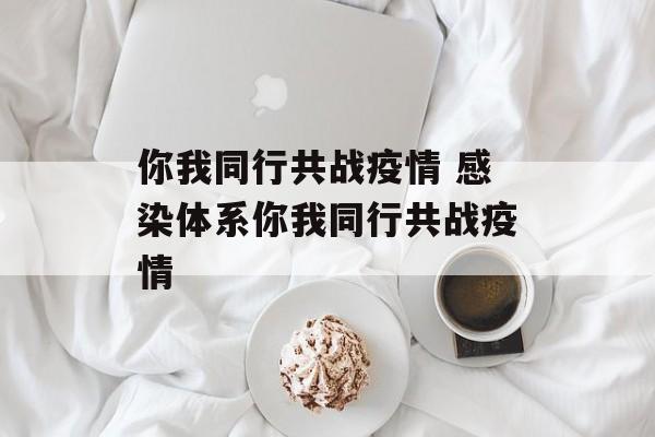 你我同行共战疫情 感染体系你我同行共战疫情