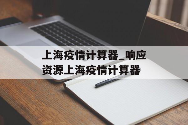 上海疫情计算器_响应资源上海疫情计算器