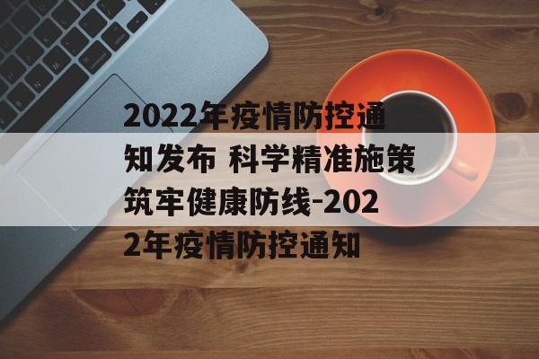 2022年疫情防控通知发布 科学精准施策筑牢健康防线-2022年疫情防控通知