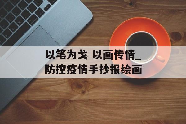 以笔为戈 以画传情_防控疫情手抄报绘画