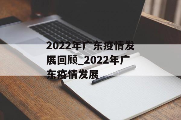 2022年广东疫情发展回顾_2022年广东疫情发展