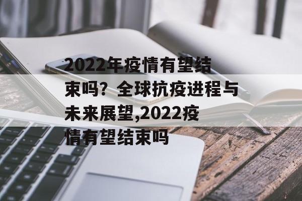 2022年疫情有望结束吗？全球抗疫进程与未来展望,2022疫情有望结束吗
