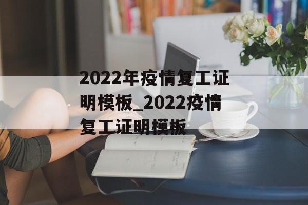 2022年疫情复工证明模板_2022疫情复工证明模板