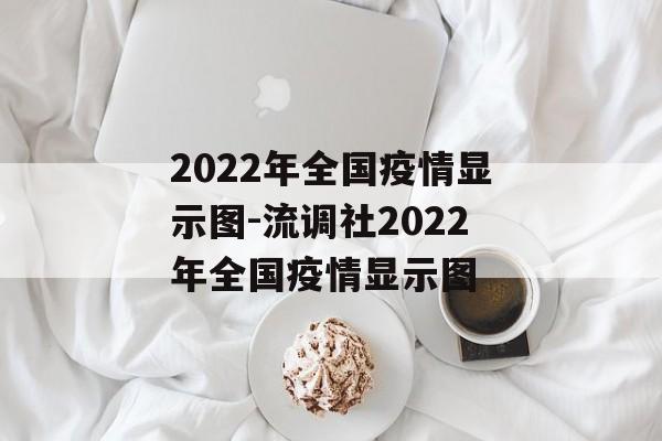 2022年全国疫情显示图-流调社2022年全国疫情显示图