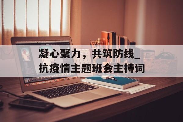 凝心聚力，共筑防线_抗疫情主题班会主持词