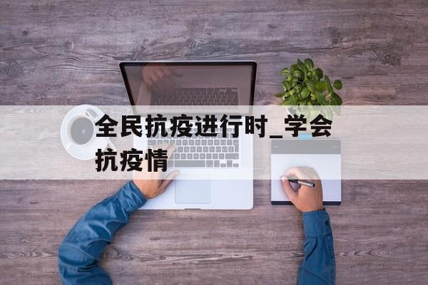 全民抗疫进行时_学会抗疫情