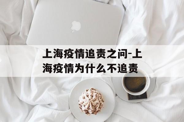 上海疫情追责之问-上海疫情为什么不追责