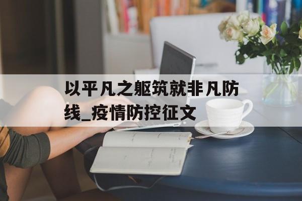 以平凡之躯筑就非凡防线_疫情防控征文
