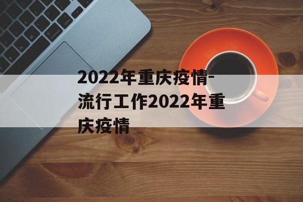 2022年重庆疫情-流行工作2022年重庆疫情