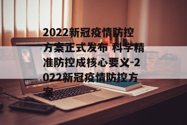 2022新冠疫情防控方案正式发布 科学精准防控成核心要义-2022新冠疫情防控方案