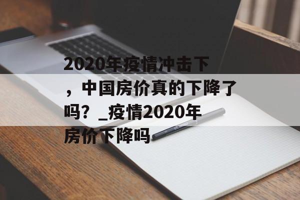 2020年疫情冲击下，中国房价真的下降了吗？_疫情2020年房价下降吗