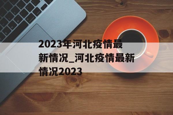 2023年河北疫情最新情况_河北疫情最新情况2023