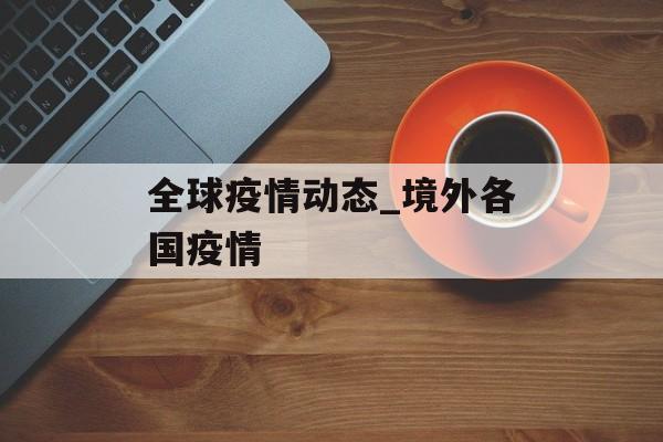 全球疫情动态_境外各国疫情