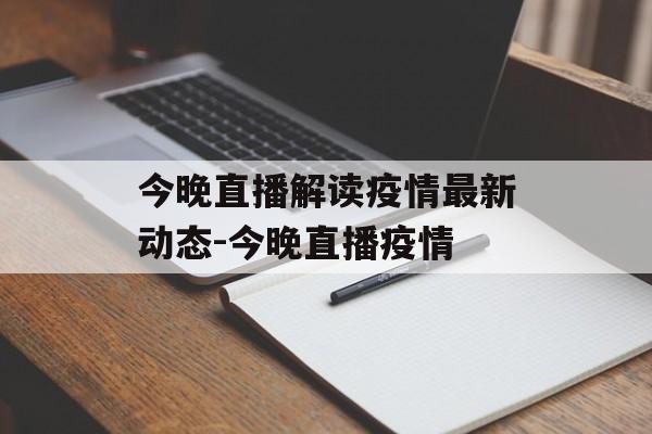 今晚直播解读疫情最新动态-今晚直播疫情