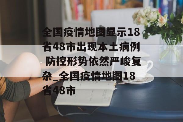 全国疫情地图显示18省48市出现本土病例 防控形势依然严峻复杂_全国疫情地图18省48市
