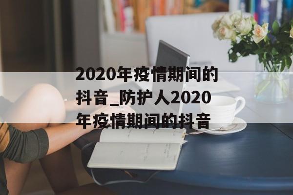 2020年疫情期间的抖音_防护人2020年疫情期间的抖音
