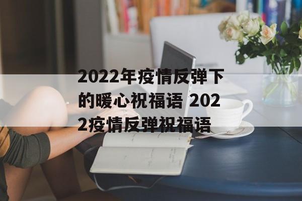 2022年疫情反弹下的暖心祝福语 2022疫情反弹祝福语
