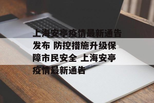 上海安亭疫情最新通告发布 防控措施升级保障市民安全 上海安亭疫情最新通告