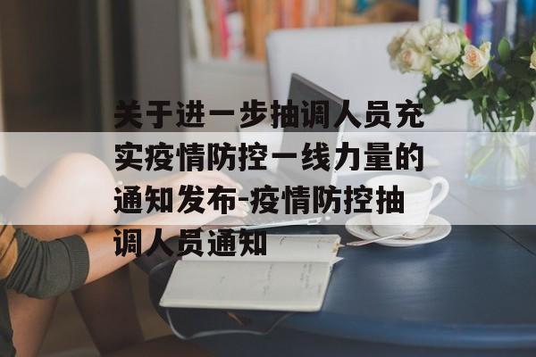 关于进一步抽调人员充实疫情防控一线力量的通知发布-疫情防控抽调人员通知