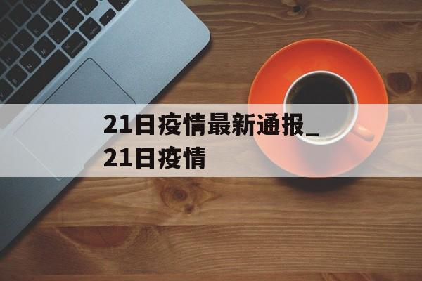 21日疫情最新通报_21日疫情
