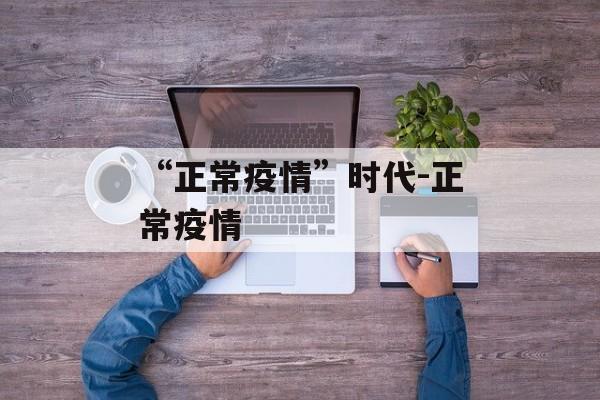 “正常疫情”时代-正常疫情