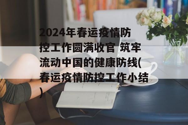 2024年春运疫情防控工作圆满收官 筑牢流动中国的健康防线(春运疫情防控工作小结)