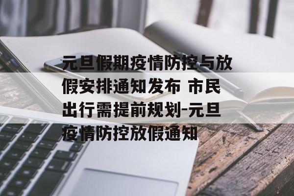 元旦假期疫情防控与放假安排通知发布 市民出行需提前规划-元旦疫情防控放假通知