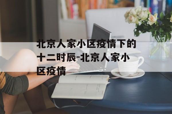 北京人家小区疫情下的十二时辰-北京人家小区疫情