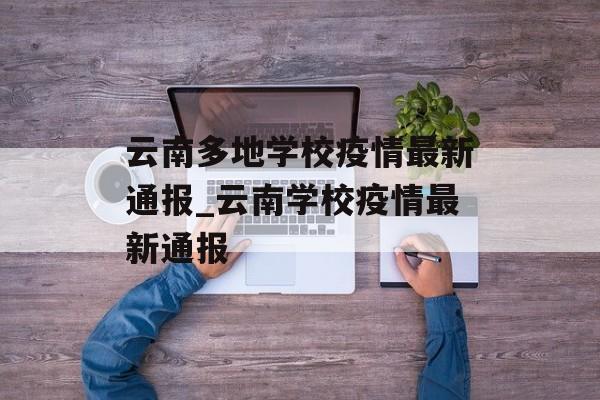 云南多地学校疫情最新通报_云南学校疫情最新通报