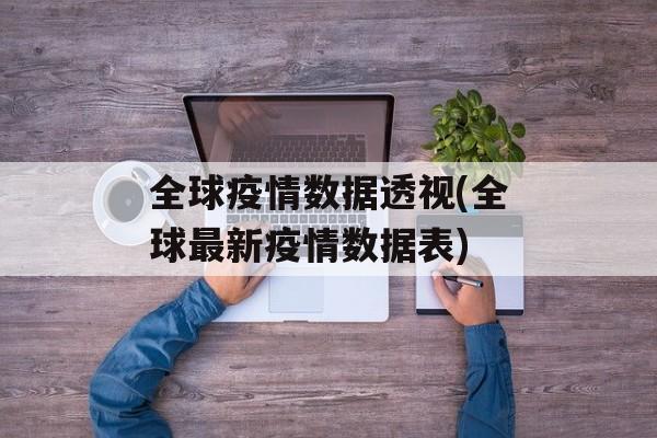 全球疫情数据透视(全球最新疫情数据表)