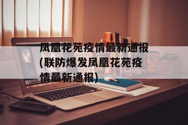 凤凰花苑疫情最新通报(联防爆发凤凰花苑疫情最新通报)