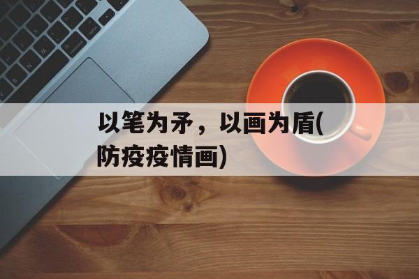 以笔为矛，以画为盾(防疫疫情画)